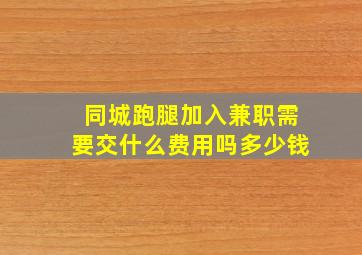 同城跑腿加入兼职需要交什么费用吗多少钱