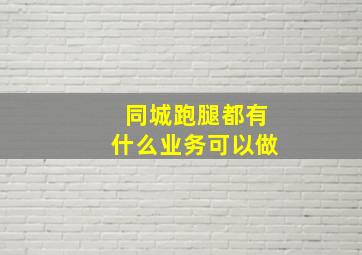 同城跑腿都有什么业务可以做