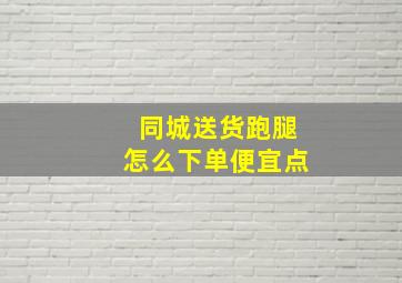 同城送货跑腿怎么下单便宜点