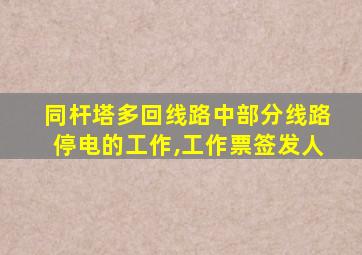 同杆塔多回线路中部分线路停电的工作,工作票签发人