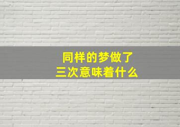 同样的梦做了三次意味着什么