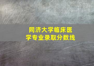 同济大学临床医学专业录取分数线