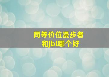 同等价位漫步者和jbl哪个好