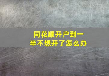 同花顺开户到一半不想开了怎么办