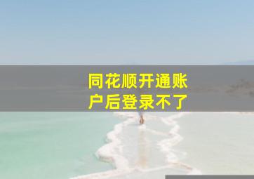 同花顺开通账户后登录不了