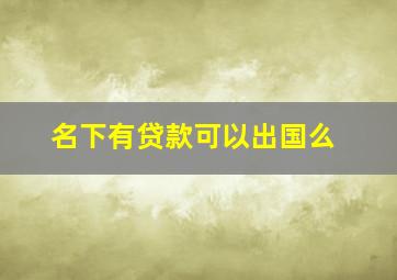 名下有贷款可以出国么