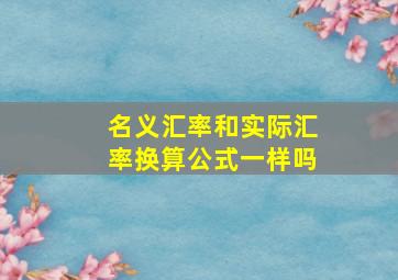 名义汇率和实际汇率换算公式一样吗