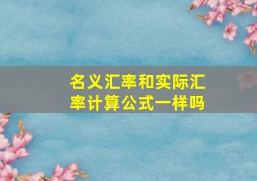 名义汇率和实际汇率计算公式一样吗