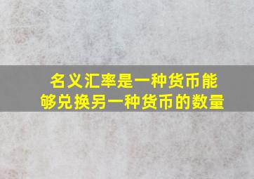 名义汇率是一种货币能够兑换另一种货币的数量