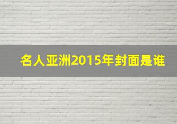 名人亚洲2015年封面是谁