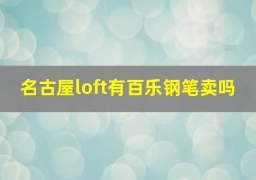 名古屋loft有百乐钢笔卖吗