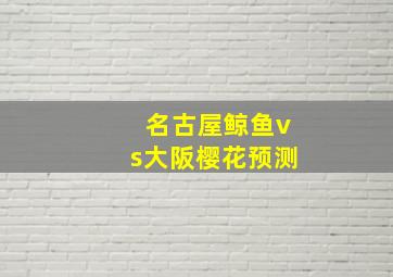 名古屋鲸鱼vs大阪樱花预测