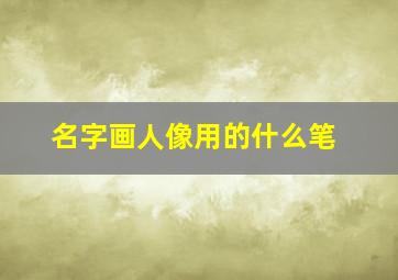 名字画人像用的什么笔