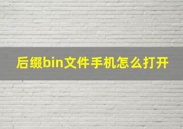 后缀bin文件手机怎么打开