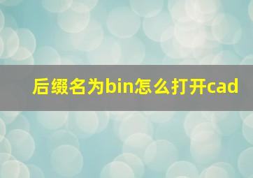 后缀名为bin怎么打开cad