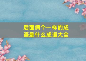 后面俩个一样的成语是什么成语大全