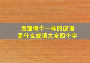 后面俩个一样的成语是什么成语大全四个字