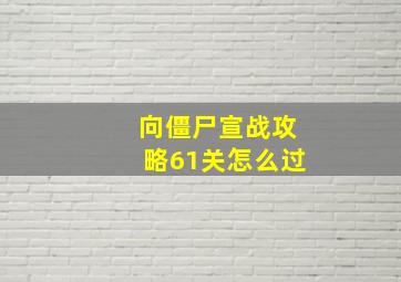 向僵尸宣战攻略61关怎么过