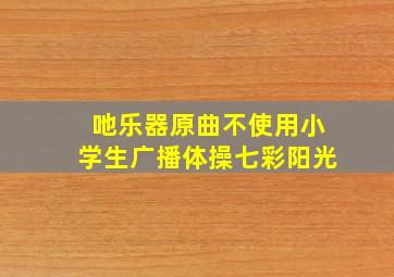 吔乐器原曲不使用小学生广播体操七彩阳光