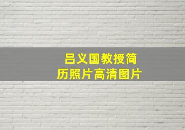 吕义国教授简历照片高清图片