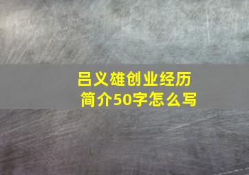 吕义雄创业经历简介50字怎么写