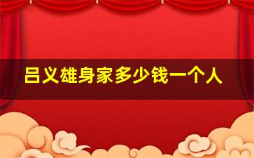 吕义雄身家多少钱一个人