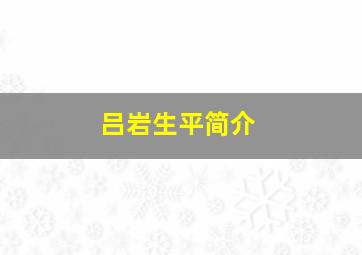 吕岩生平简介