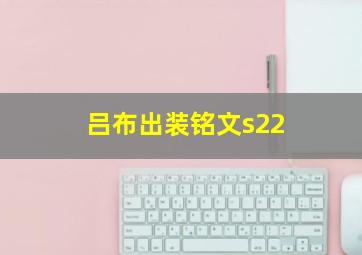 吕布出装铭文s22