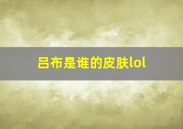 吕布是谁的皮肤lol