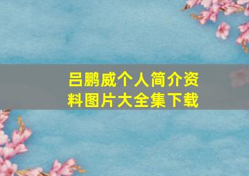 吕鹏威个人简介资料图片大全集下载