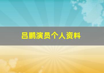 吕鹏演员个人资料