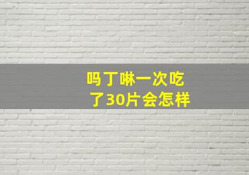 吗丁啉一次吃了30片会怎样