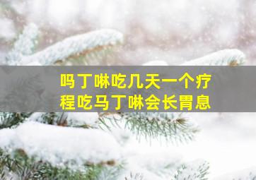 吗丁啉吃几天一个疗程吃马丁啉会长胃息