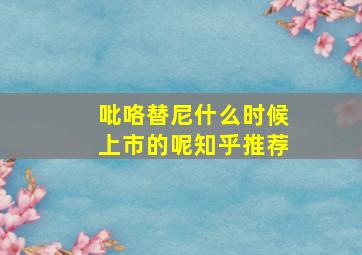 吡咯替尼什么时候上市的呢知乎推荐