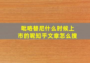 吡咯替尼什么时候上市的呢知乎文章怎么搜