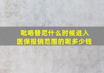 吡咯替尼什么时候进入医保报销范围的呢多少钱