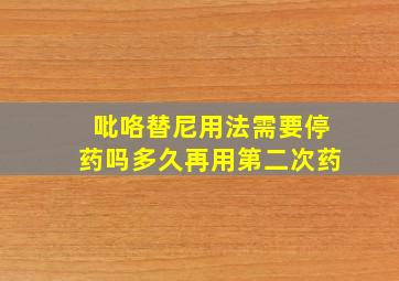 吡咯替尼用法需要停药吗多久再用第二次药