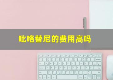 吡咯替尼的费用高吗