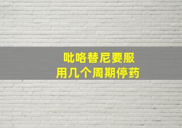 吡咯替尼要服用几个周期停药