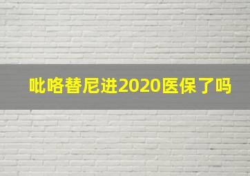 吡咯替尼进2020医保了吗