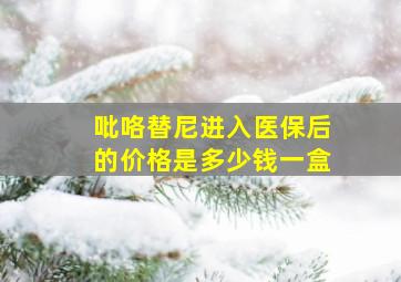 吡咯替尼进入医保后的价格是多少钱一盒