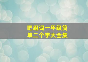 吧组词一年级简单二个字大全集