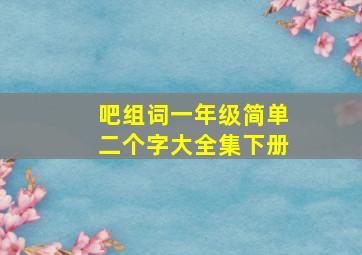 吧组词一年级简单二个字大全集下册