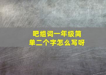 吧组词一年级简单二个字怎么写呀