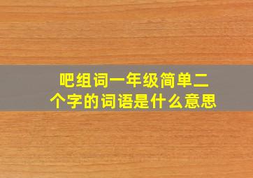 吧组词一年级简单二个字的词语是什么意思