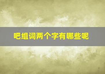 吧组词两个字有哪些呢