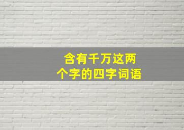 含有千万这两个字的四字词语