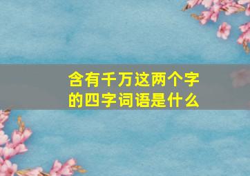 含有千万这两个字的四字词语是什么