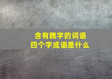 含有魏字的词语四个字成语是什么