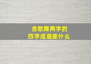 含歌舞两字的四字成语是什么